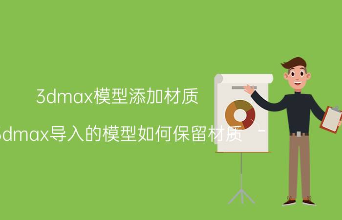 3dmax模型添加材质 3dmax导入的模型如何保留材质？